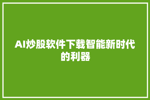 AI炒股软件下载智能新时代的利器