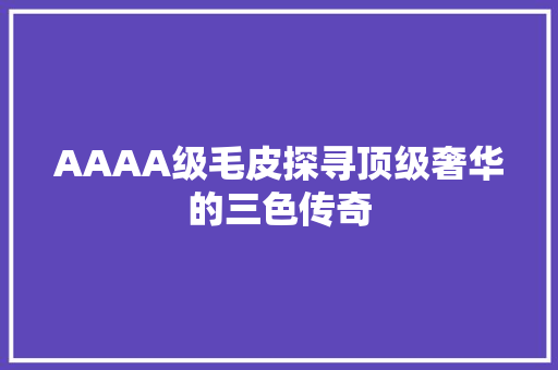 AAAA级毛皮探寻顶级奢华的三色传奇