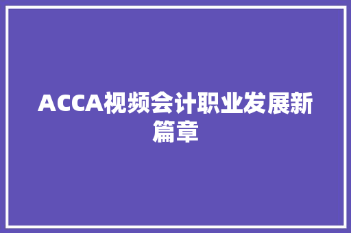 ACCA视频会计职业发展新篇章