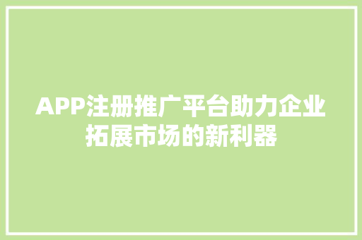 APP注册推广平台助力企业拓展市场的新利器
