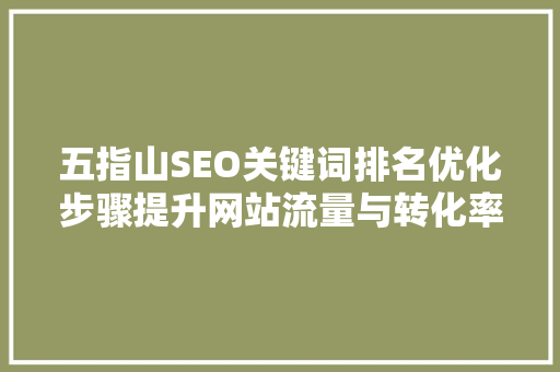 五指山SEO关键词排名优化步骤提升网站流量与转化率