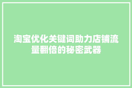 淘宝优化关键词助力店铺流量翻倍的秘密武器
