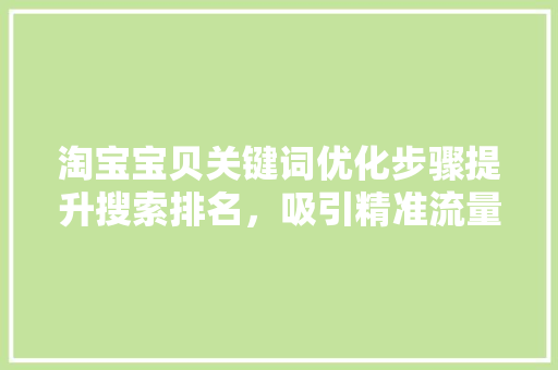 淘宝宝贝关键词优化步骤提升搜索排名，吸引精准流量