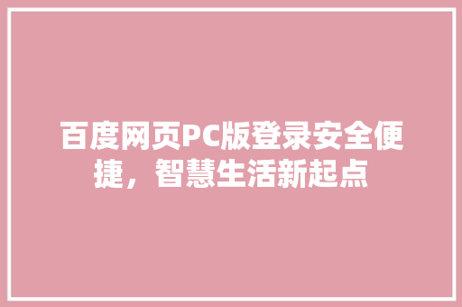 百度网页PC版登录安全便捷，智慧生活新起点