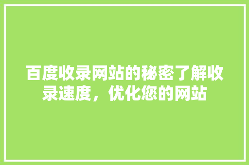百度收录网站的秘密了解收录速度，优化您的网站