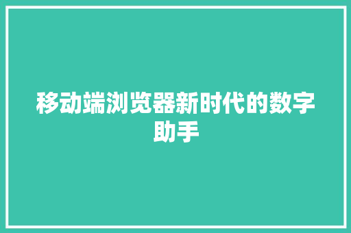 移动端浏览器新时代的数字助手