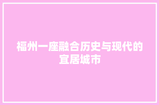 福州一座融合历史与现代的宜居城市
