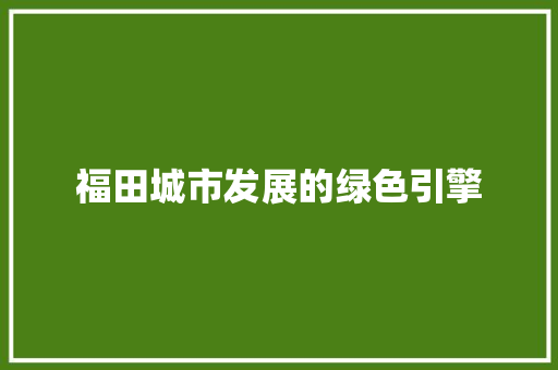 福田城市发展的绿色引擎