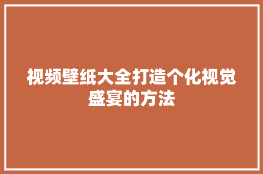 视频壁纸大全打造个化视觉盛宴的方法