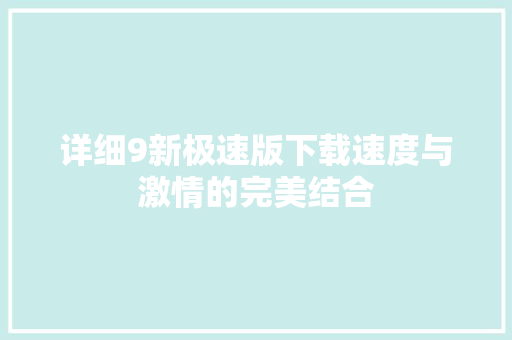 详细9新极速版下载速度与激情的完美结合