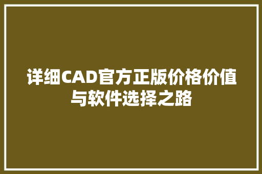 详细CAD官方正版价格价值与软件选择之路