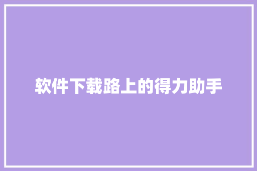 软件下载路上的得力助手