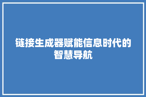 链接生成器赋能信息时代的智慧导航