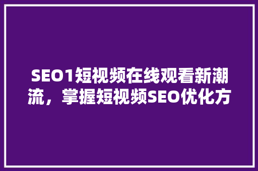 SEO1短视频在线观看新潮流，掌握短视频SEO优化方法