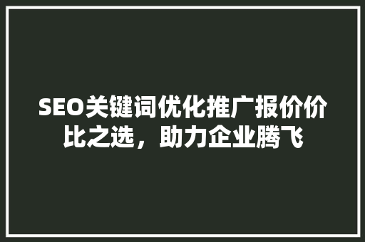 SEO关键词优化推广报价价比之选，助力企业腾飞