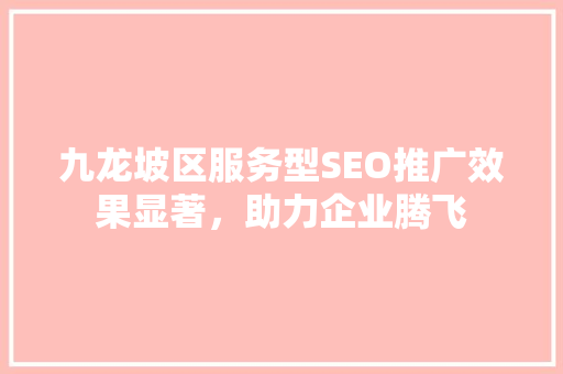 九龙坡区服务型SEO推广效果显著，助力企业腾飞