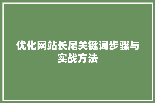 优化网站长尾关键词步骤与实战方法