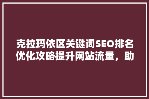 克拉玛依区关键词SEO排名优化攻略提升网站流量，助力企业腾飞