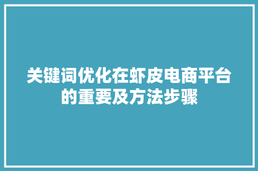 关键词优化在虾皮电商平台的重要及方法步骤
