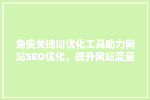 免费关键词优化工具助力网站SEO优化，提升网站流量与排名