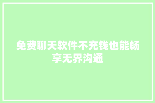 免费聊天软件不充钱也能畅享无界沟通