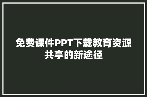 免费课件PPT下载教育资源共享的新途径