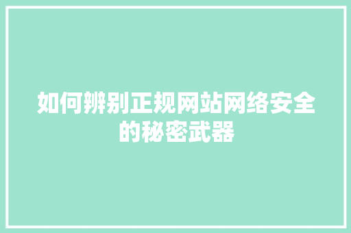 如何辨别正规网站网络安全的秘密武器
