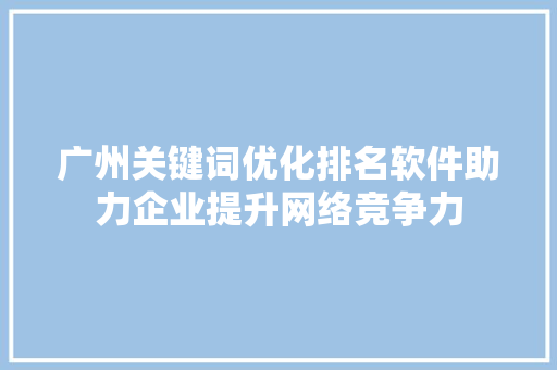 广州关键词优化排名软件助力企业提升网络竞争力