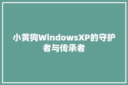 小黄狗WindowsXP的守护者与传承者