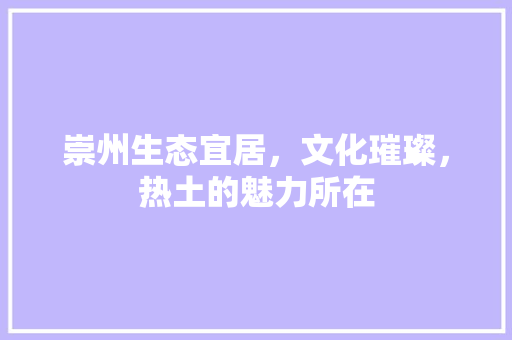 崇州生态宜居，文化璀璨，热土的魅力所在