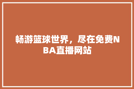 畅游篮球世界，尽在免费NBA直播网站