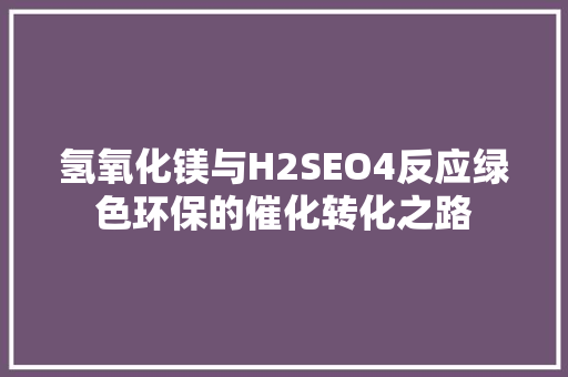 氢氧化镁与H2SEO4反应绿色环保的催化转化之路