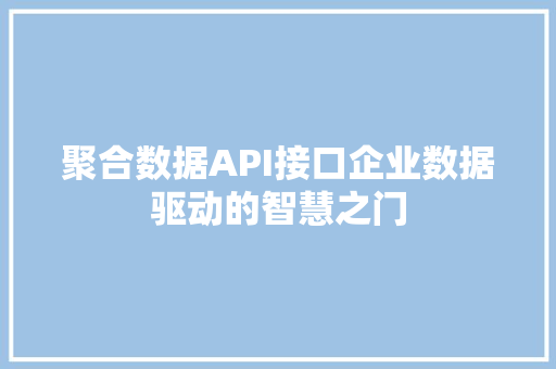 聚合数据API接口企业数据驱动的智慧之门