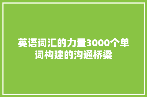 英语词汇的力量3000个单词构建的沟通桥梁