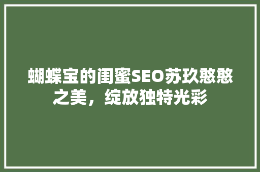 蝴蝶宝的闺蜜SEO苏玖憨憨之美，绽放独特光彩