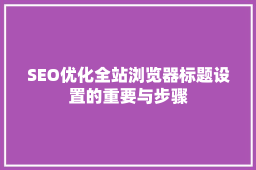 SEO优化全站浏览器标题设置的重要与步骤