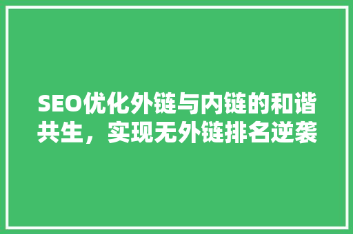 SEO优化外链与内链的和谐共生，实现无外链排名逆袭