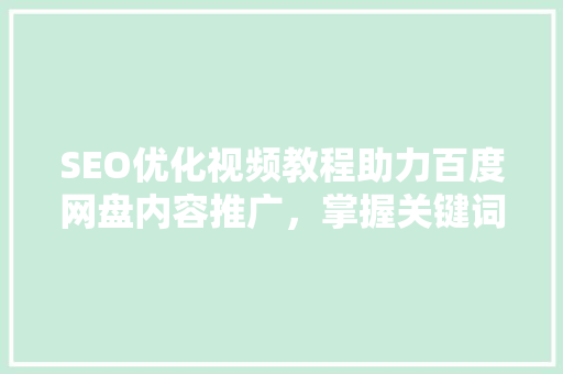 SEO优化视频教程助力百度网盘内容推广，掌握关键词布局提升搜索排名