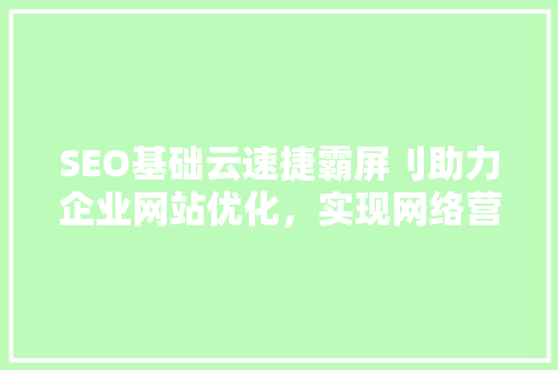 SEO基础云速捷霸屏刂助力企业网站优化，实现网络营销新突破