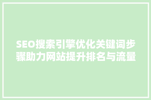 SEO搜索引擎优化关键词步骤助力网站提升排名与流量