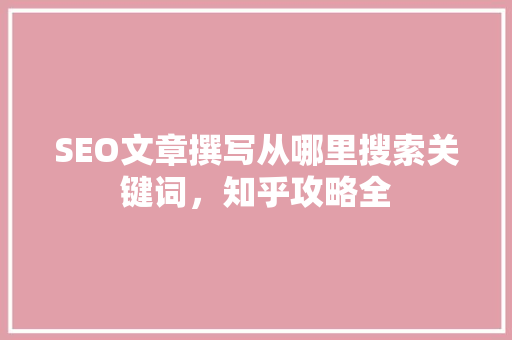 SEO文章撰写从哪里搜索关键词，知乎攻略全