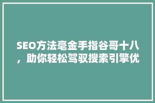 SEO方法毫金手指谷哥十八，助你轻松驾驭搜索引擎优化
