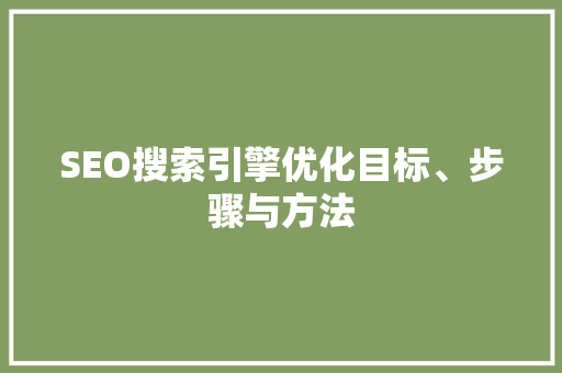SEO搜索引擎优化目标、步骤与方法