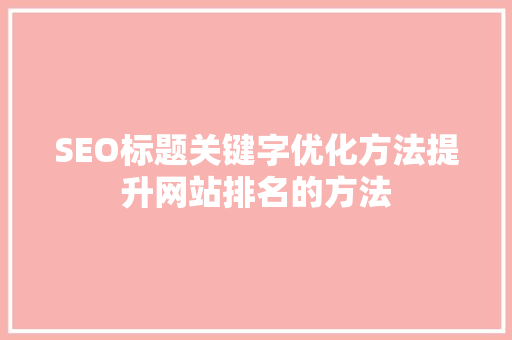 SEO标题关键字优化方法提升网站排名的方法