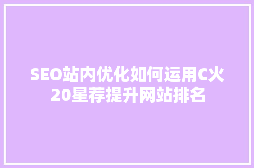 SEO站内优化如何运用C火20星荐提升网站排名