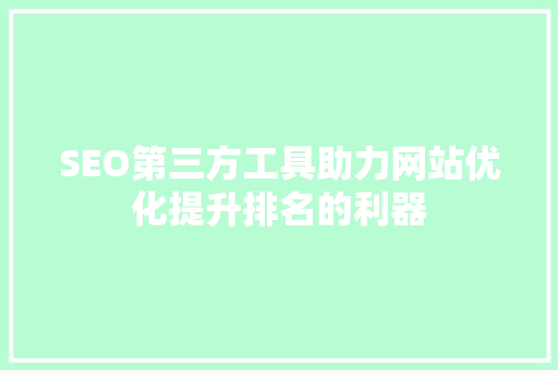 SEO第三方工具助力网站优化提升排名的利器