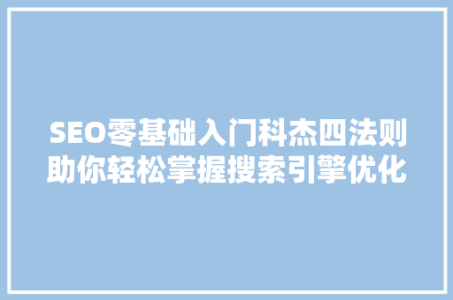 SEO零基础入门科杰四法则助你轻松掌握搜索引擎优化