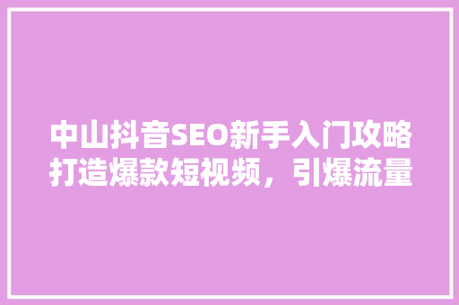 中山抖音SEO新手入门攻略打造爆款短视频，引爆流量