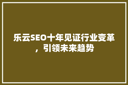 乐云SEO十年见证行业变革，引领未来趋势