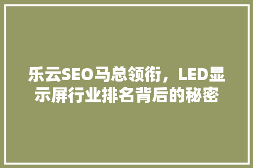乐云SEO马总领衔，LED显示屏行业排名背后的秘密